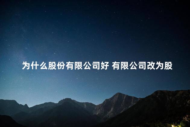 为什么股份有限公司好 有限公司改为股份公司弊端